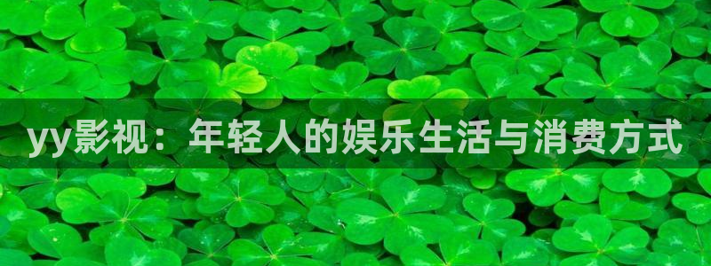 紅桃視頻電影網：yy影視：年輕人的娛樂生活與消費方式